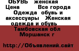 ОБУВЬ . женская .  › Цена ­ 500 - Все города Одежда, обувь и аксессуары » Женская одежда и обувь   . Тамбовская обл.,Моршанск г.